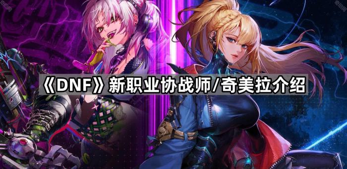 《DNF》新职业协战师/奇美拉介绍1