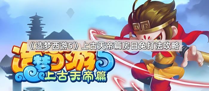 《造梦西游5》上古天帝篇房日兔打法攻略1