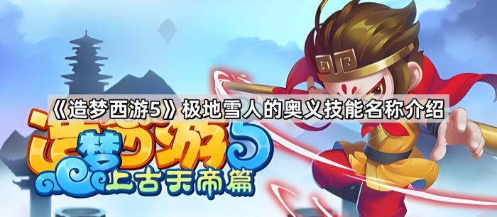 《造梦西游5》极地雪人的奥义技能名称介绍1