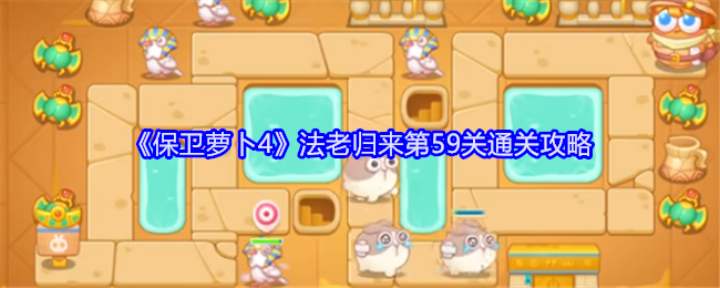 保卫萝卜4法老归来第59关怎么过1