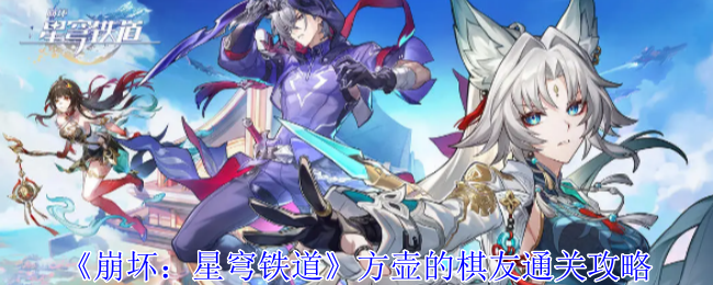 崩坏星穹铁道方壶的棋友怎么过1