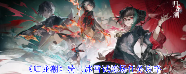 归龙潮骑士冰雪试炼场任务怎么做1