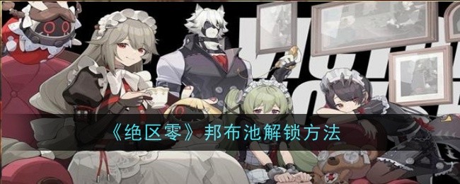 绝区零邦布池怎么解锁1