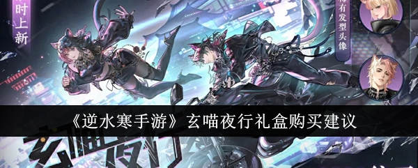 逆水寒手游玄喵夜行礼盒怎么购买_逆水寒玄机时装