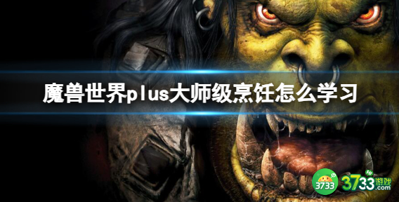 魔兽世界plus大师级烹饪怎么学习1