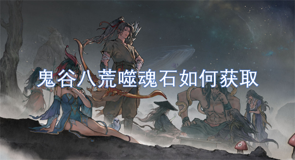 鬼谷八荒噬魂石如何获取1
