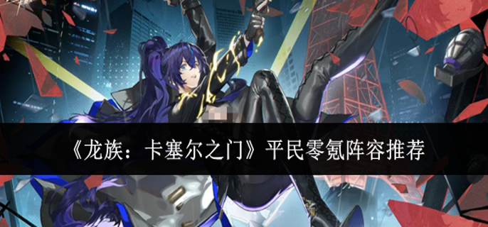 龙族卡塞尔之门平民零氪阵容怎么搭配1