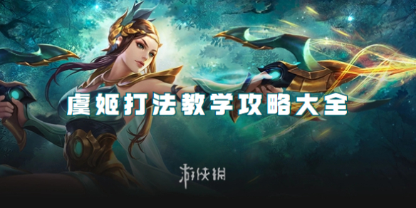 王者荣耀虞姬打法教学攻略大全_王者荣耀虞姬使用技巧