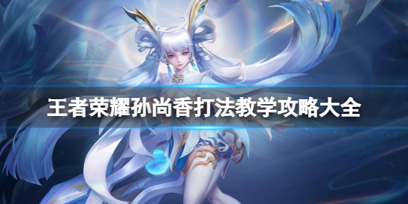 王者荣耀孙尚香打法教学攻略大全1