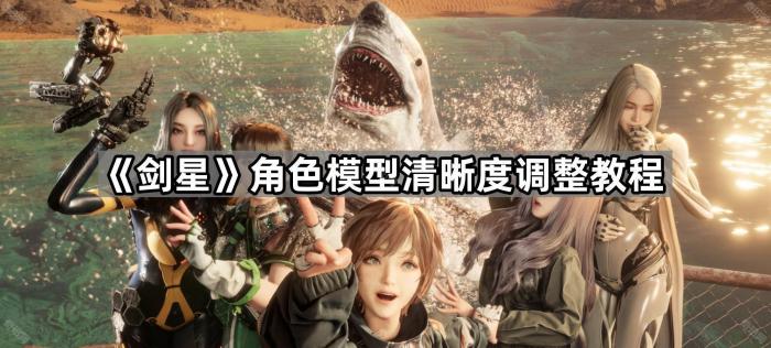 《剑星》角色模型清晰度调整教程1